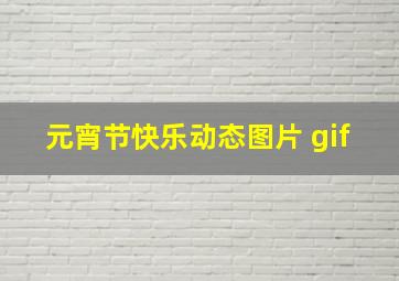 元宵节快乐动态图片 gif